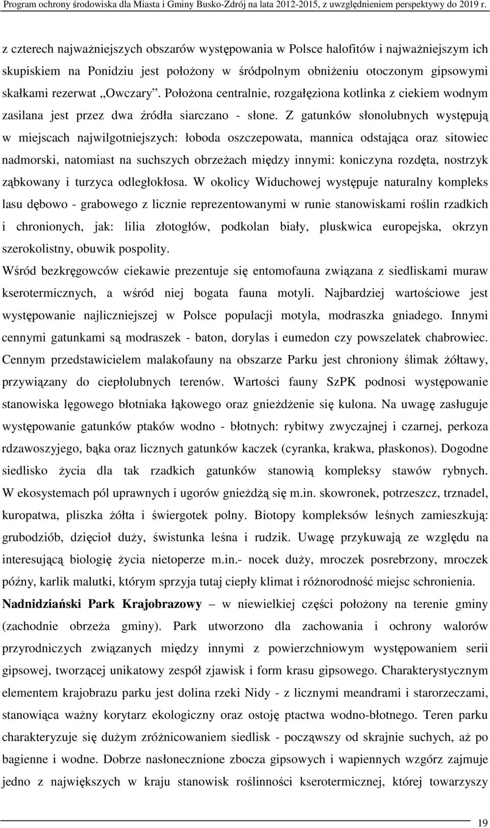 Z gatunków słonolubnych występują w miejscach najwilgotniejszych: łoboda oszczepowata, mannica odstająca oraz sitowiec nadmorski, natomiast na suchszych obrzeżach między innymi: koniczyna rozdęta,