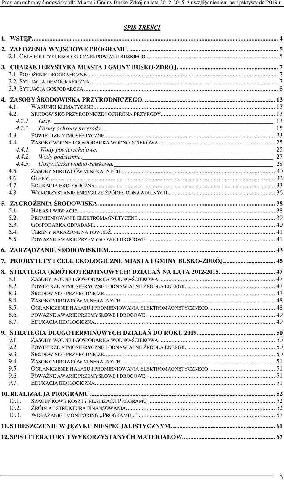 13 4.2.2. Formy ochrony przyrody. 15 4.3. POWIETRZE ATMOSFERYCZNE... 23 4.4. ZASOBY WODNE I GOSPODARKA WODNO-ŚCIEKOWA.... 25 4.4.1. Wody powierzchniowe. 25 4.4.2. Wody podziemne. 27 4.4.3. Gospodarka wodno-ściekowa.