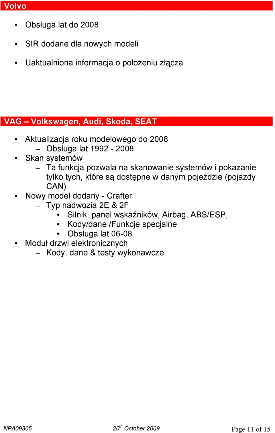 danym pojeździe (pojazdy CAN) Nowy model dodany - Crafter Typ nadwozia 2E & 2F Silnik, panel wskaźników, Airbag, ABS/ESP,