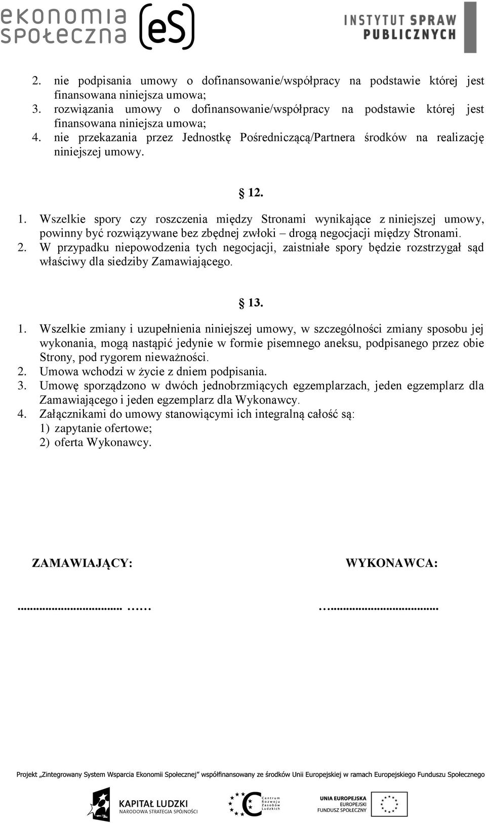 12. 1. Wszelkie spory czy roszczenia między Stronami wynikające z niniejszej umowy, powinny być rozwiązywane bez zbędnej zwłoki drogą negocjacji między Stronami. 2.