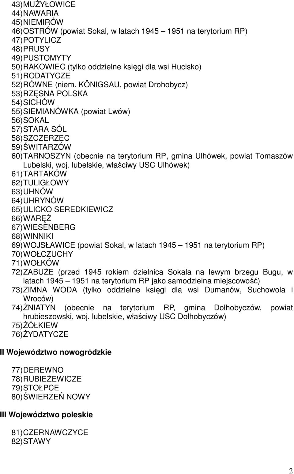 KÖNIGSAU, powiat Drohobycz) 53) RZĘSNA POLSKA 54) SICHÓW 55) SIEMIANÓWKA (powiat Lwów) 56) SOKAL 57) STARA SÓL 58) SZCZERZEC 59) ŚWITARZÓW 60) TARNOSZYN (obecnie na terytorium RP, gmina Ulhówek,