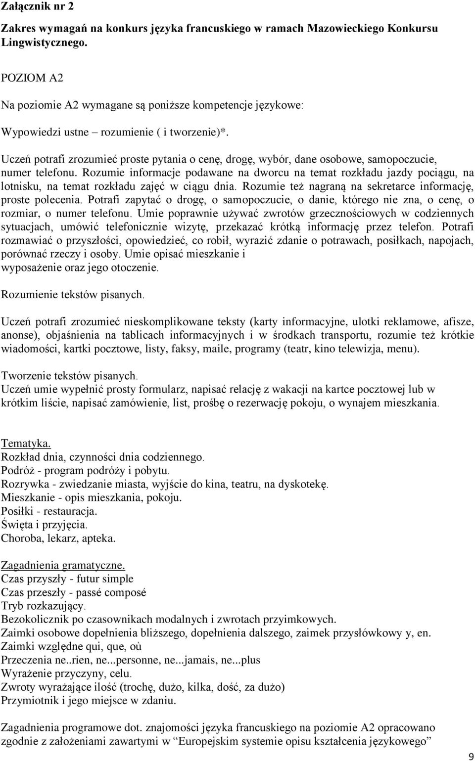 Uczeń potrafi zrozumieć proste pytania o cenę, drogę, wybór, dane osobowe, samopoczucie, numer telefonu.