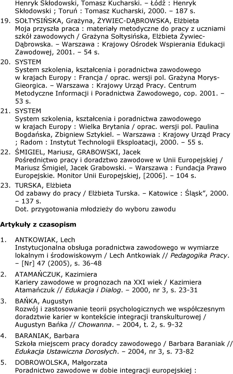 Warszawa : Krajowy Ośrodek Wspierania Edukacji Zawodowej, 2001. 54 s. 20. SYSTEM System szkolenia, kształcenia i poradnictwa zawodowego w krajach Europy : Francja / oprac. wersji pol.