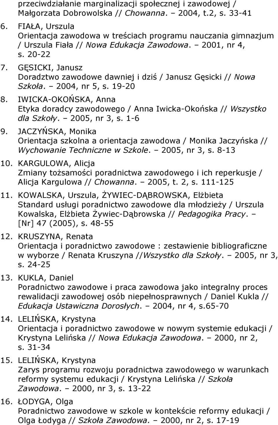 GĘSICKI, Janusz Doradztwo zawodowe dawniej i dziś / Janusz Gęsicki // Nowa Szkoła. 2004, nr 5, s. 19-20 8. IWICKA-OKOŃSKA, Anna Etyka doradcy zawodowego / Anna Iwicka-Okońska // Wszystko dla Szkoły.