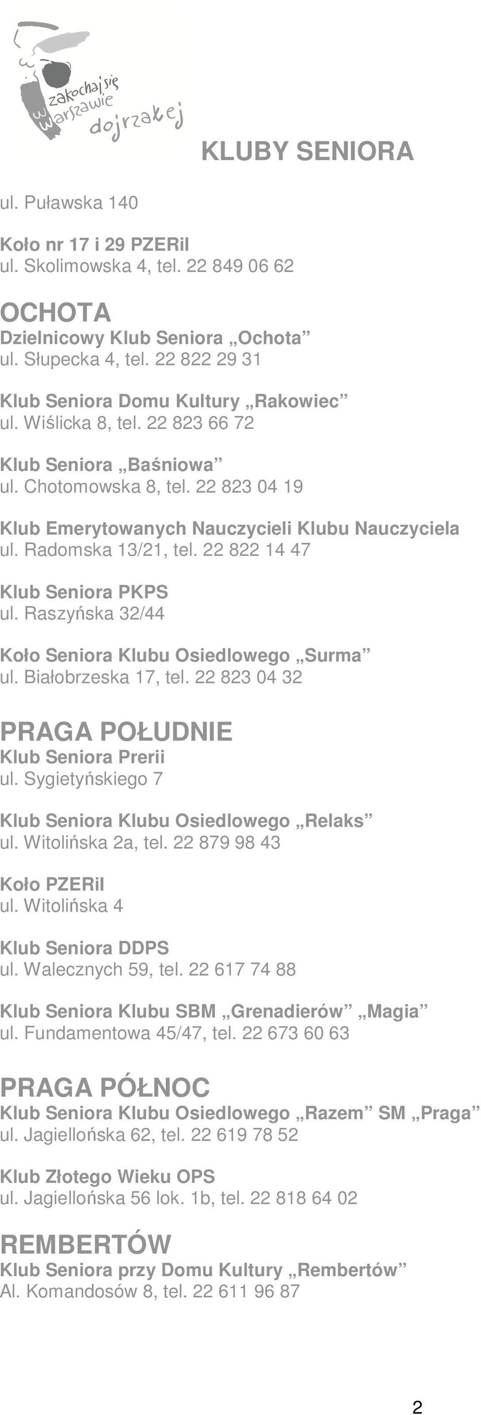 Raszyńska 32/44 Koło Seniora Klubu Osiedlowego Surma ul. Białobrzeska 17, tel. 22 823 04 32 PRAGA POŁUDNIE Klub Seniora Prerii ul. Sygietyńskiego 7 Klub Seniora Klubu Osiedlowego Relaks ul.