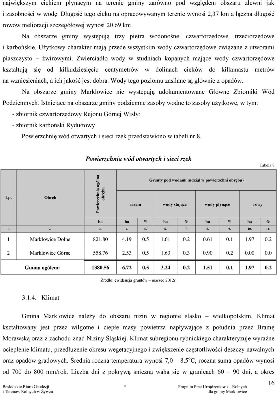 Na obszarze gminy występują trzy pietra wodonośne: czwartorzędowe, trzeciorzędowe i karbońskie. Użytkowy charakter mają przede wszystkim wody czwartorzędowe związane z utworami piaszczysto żwirowymi.