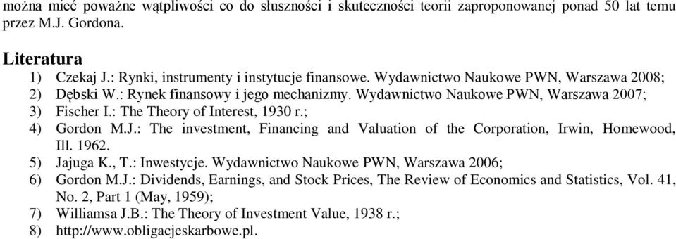 : The investment, Financing and Valuation of the Corporation, Irwin, Homewood, Ill. 1962. 5) Jajuga K., T.: Inwestycje. Wydawnictwo Naukowe PWN, Warszawa 2006; 6) Gordon M.J.: Dividends, Earnings, and Stock Prices, The Review of Economics and Statistics, Vol.