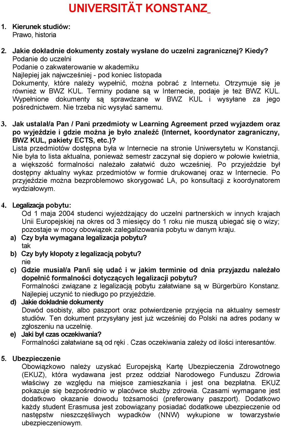 Otrzymuje się je również w BWZ KUL. Terminy podane są w Internecie, podaje je też BWZ KUL. Wypełnione dokumenty są sprawdzane w BWZ KUL i wysyłane za jego pośrednictwem. Nie trzeba nic wysyłać samemu.