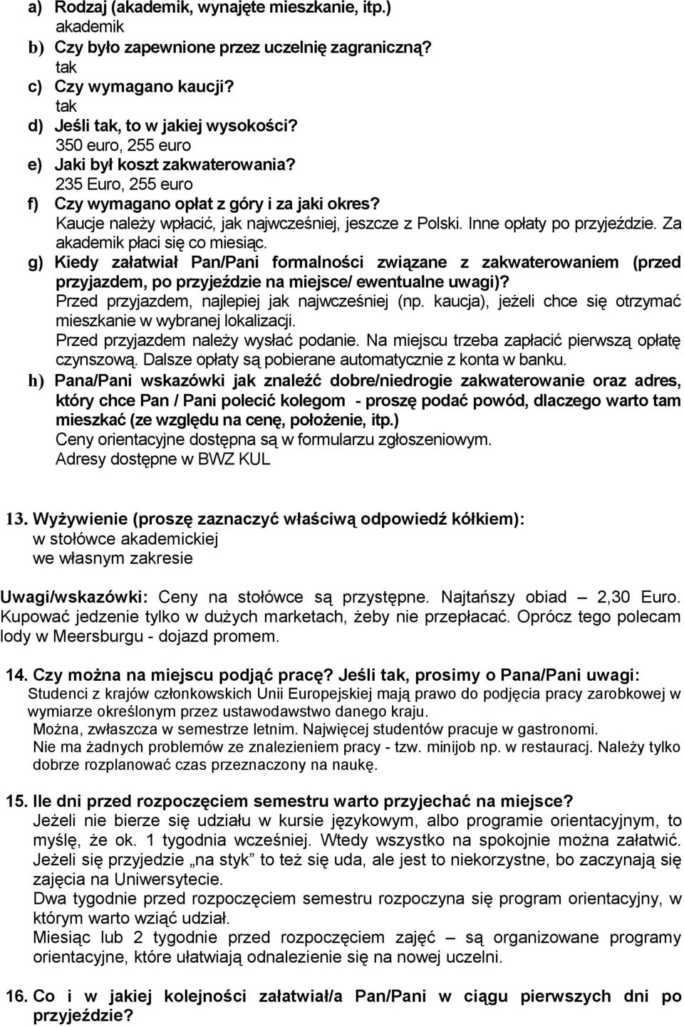 Inne opłaty po przyjeździe. Za akademik płaci się co miesiąc. g) Kiedy załatwiał Pan/Pani formalności związane z zakwaterowaniem (przed przyjazdem, po przyjeździe na miejsce/ ewentualne uwagi)?