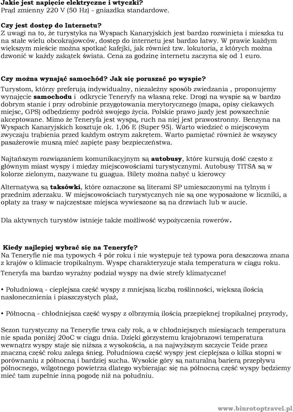 W prawie każdym większym mieście można spotkać kafejki, jak również tzw. lokutoria, z których można dzwonić w każdy zakątek świata. Cena za godzinę internetu zaczyna się od 1 euro.