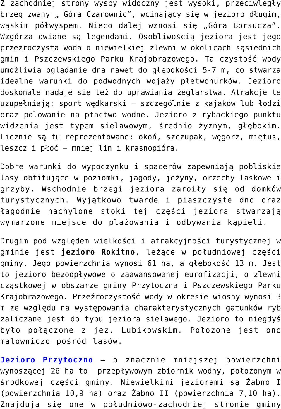 Ta czystość wody umożliwia oglądanie dna nawet do głębokości 5-7 m, co stwarza idealne warunki do podwodnych wojaży płetwonurków. Jezioro doskonale nadaje się też do uprawiania żeglarstwa.