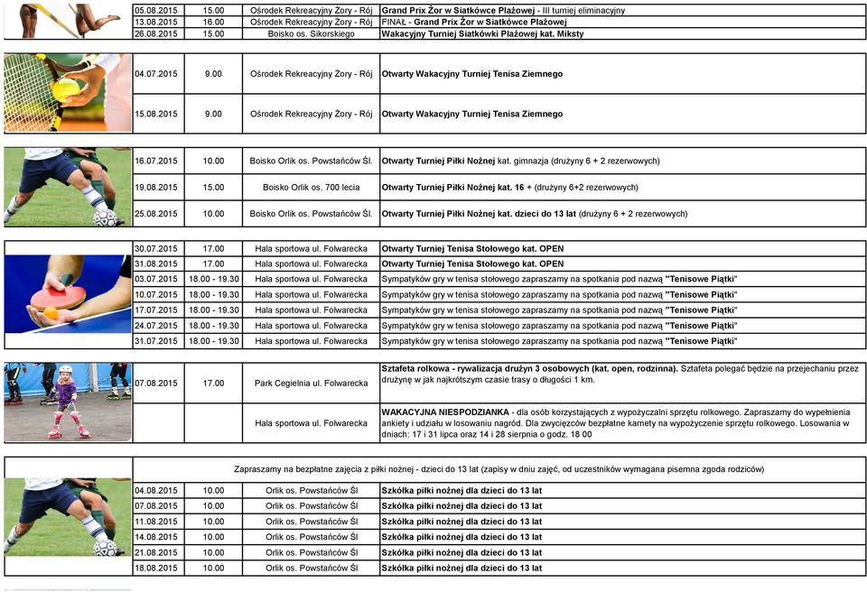 00 Ośrodek Rekreacyjny Żory - Rój Otwarty Wakacyjny Turniej Tenisa Ziemnego 15.08.2015 9.00 Ośrodek Rekreacyjny Żory - Rój Otwarty Wakacyjny Turniej Tenisa Ziemnego 16.07.2015 10.00 Boisko Orlik os.