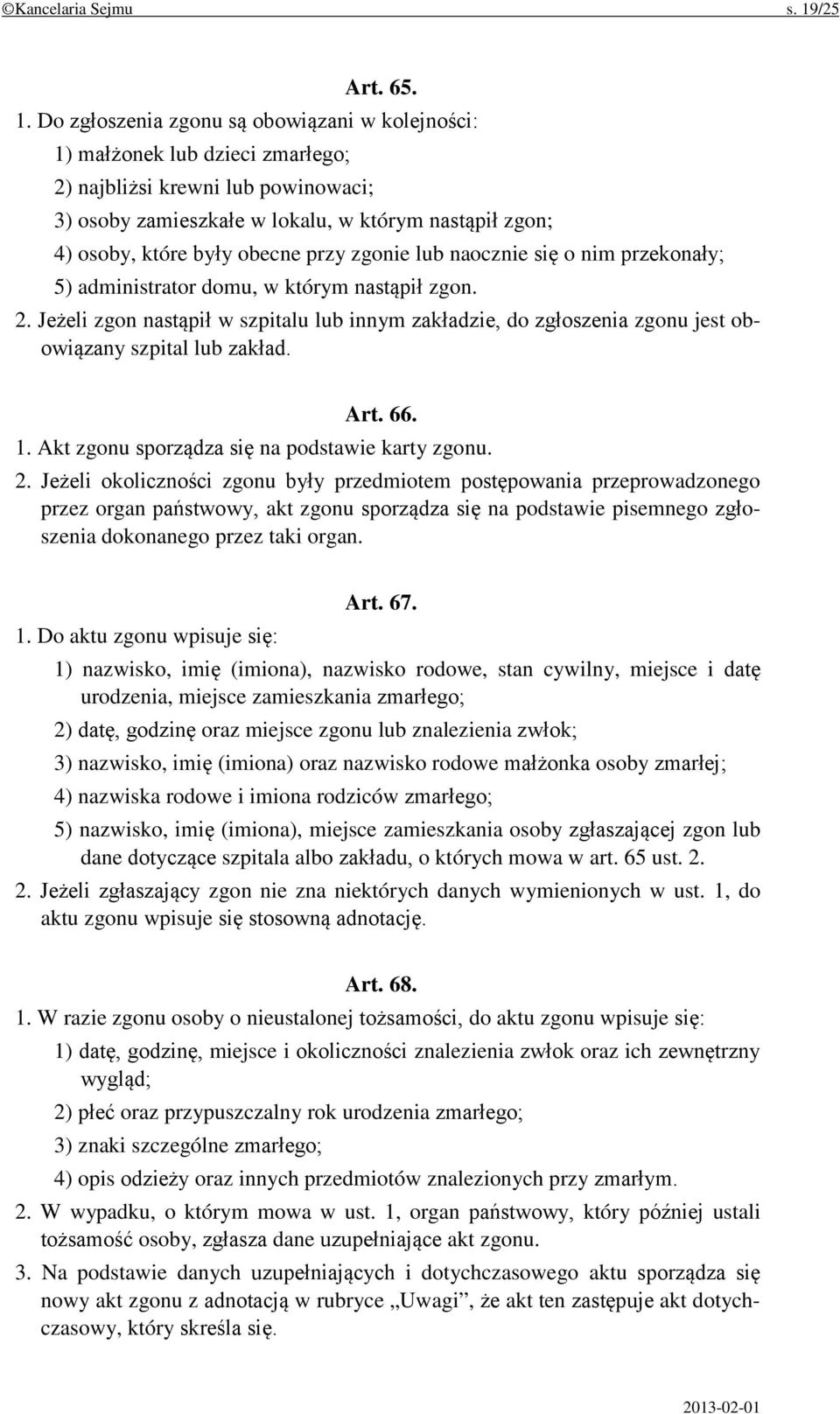 Do zgłoszenia zgonu są obowiązani w kolejności: 1) małżonek lub dzieci zmarłego; 2) najbliżsi krewni lub powinowaci; 3) osoby zamieszkałe w lokalu, w którym nastąpił zgon; 4) osoby, które były obecne