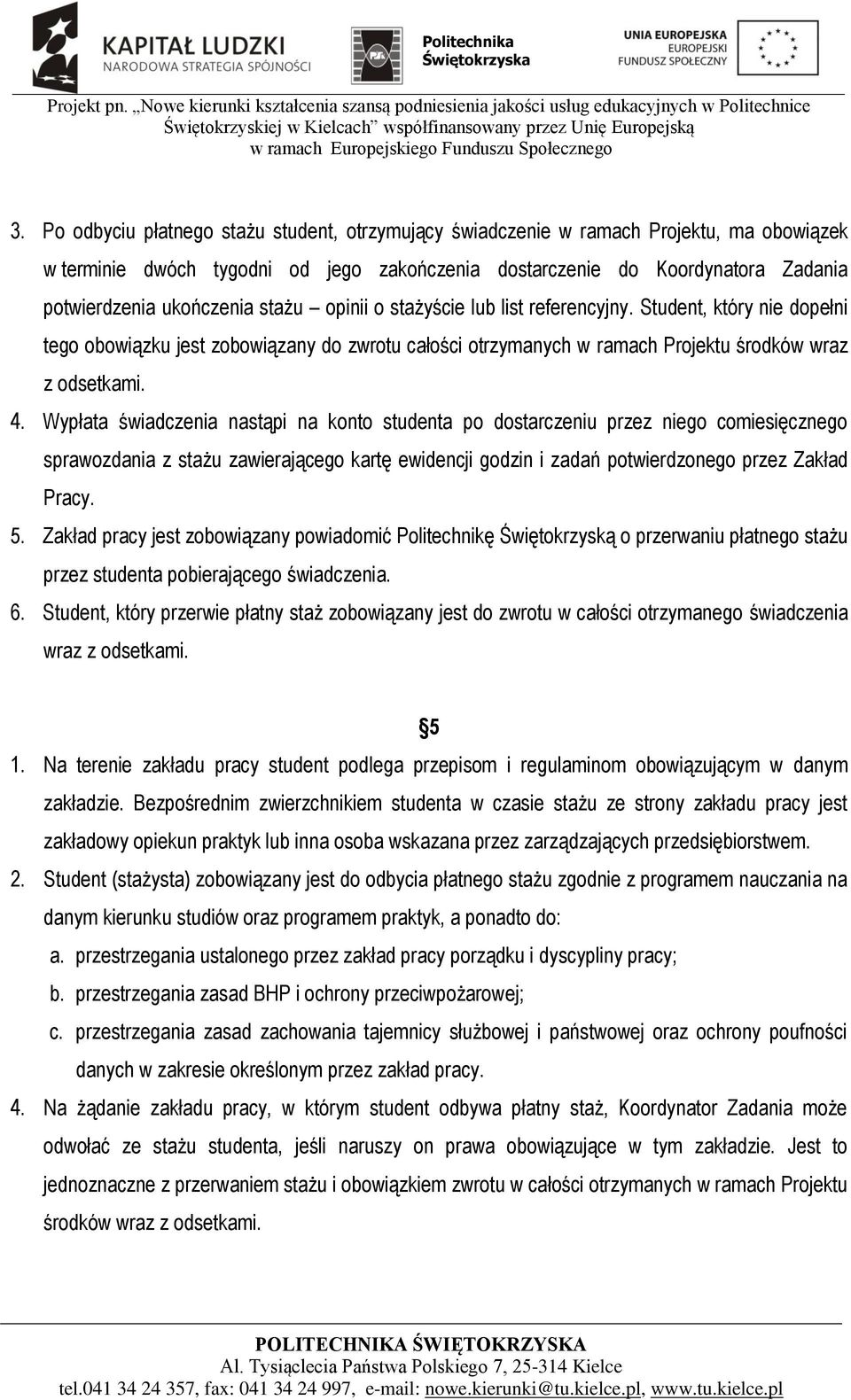 Wypłata świadczenia nastąpi na konto studenta po dostarczeniu przez niego comiesięcznego sprawozdania z stażu zawierającego kartę ewidencji godzin i zadań potwierdzonego przez Zakład Pracy. 5.