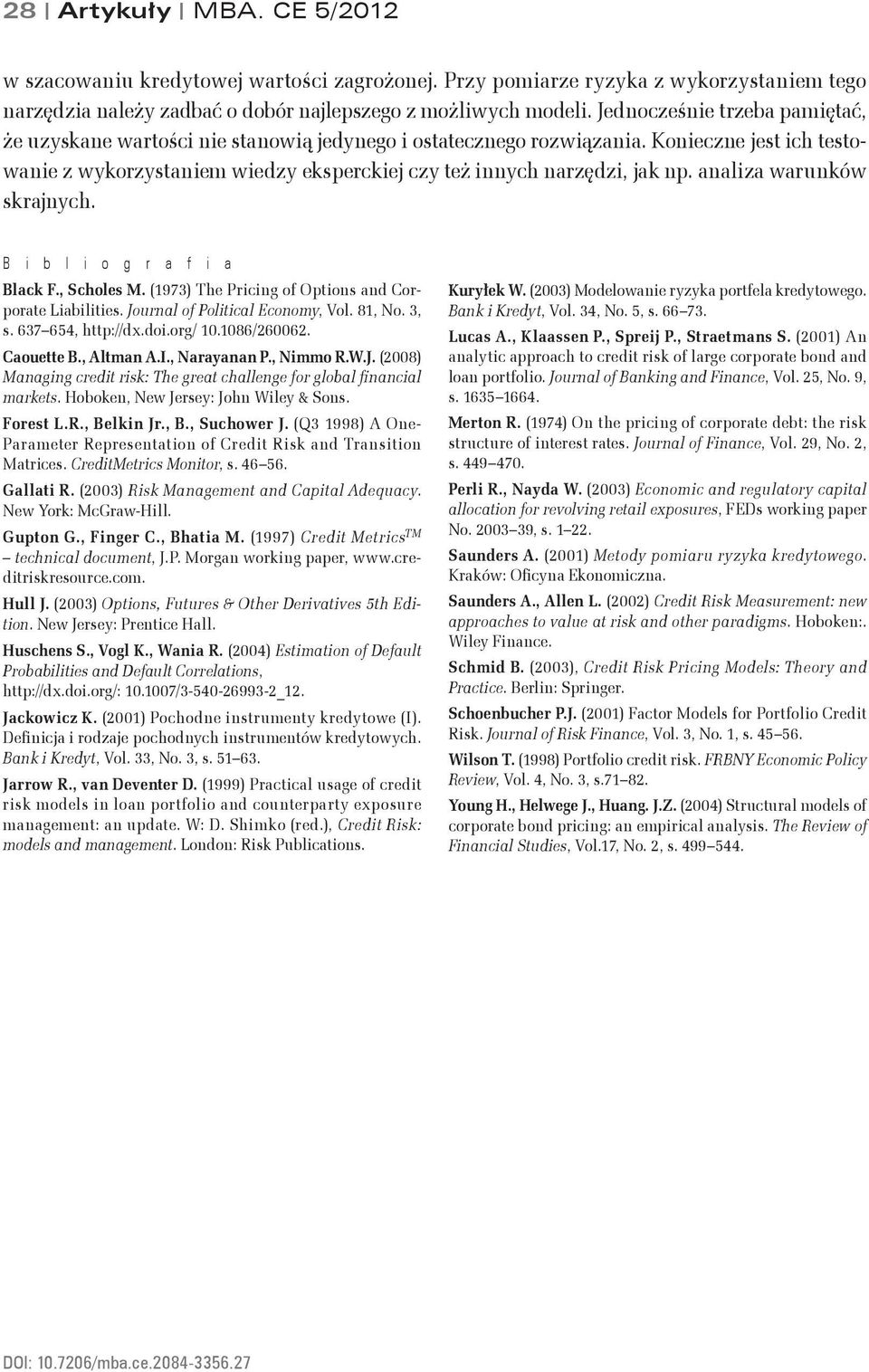 B i b l i o g r a f i a Blac F., Scholes M. (973) The Pricig of Optios ad Corporate Liabilities. Joural of Political Ecoom, Vol. 8, No. 3, s. 637 654, http://dx.doi.org/ 0.086/260062. Caouette B.