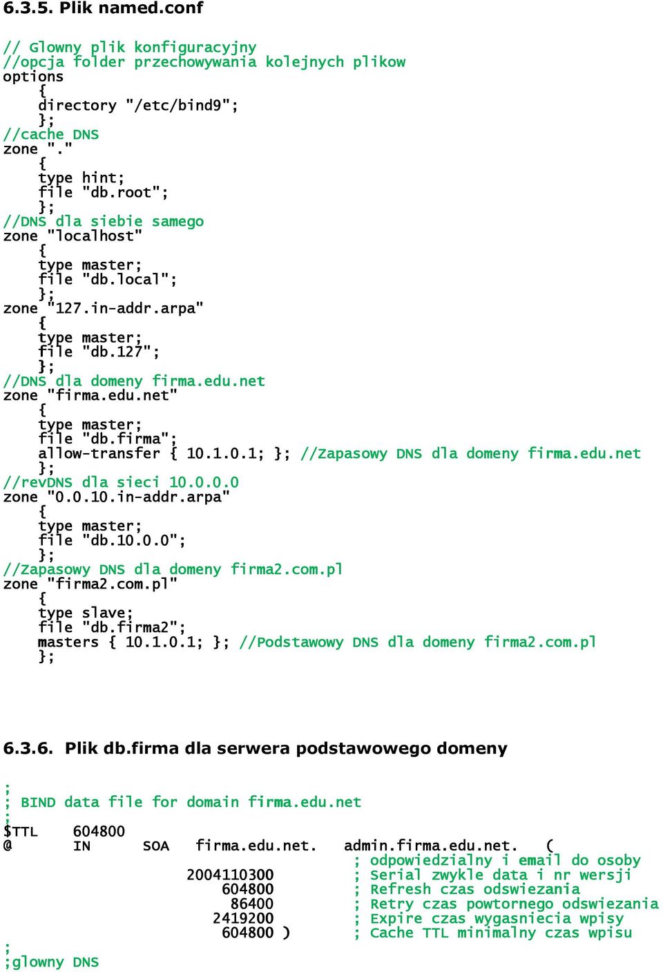 firma"; allow-transfer 10.1.0.1; }; //Zapasowy DNS dla domeny firma.edu.net }; //revdns dla sieci 10.0.0.0 zone "0.0.10.in-addr.arpa" type master; file "db.10.0.0"; }; //Zapasowy DNS dla domeny firma2.