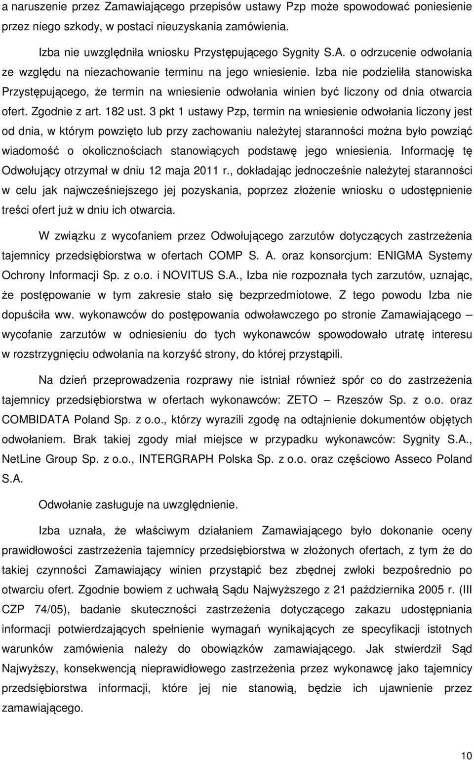 Izba nie podzieliła stanowiska Przystępującego, Ŝe termin na wniesienie odwołania winien być liczony od dnia otwarcia ofert. Zgodnie z art. 182 ust.