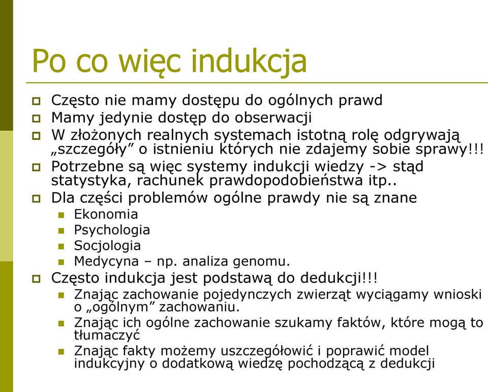 . Dla części problemów ogólne prawdy nie są znane Ekonomia Psychologia Socjologia Medycyna np. analiza genomu. Często indukcja jest podstawą do dedukcji!