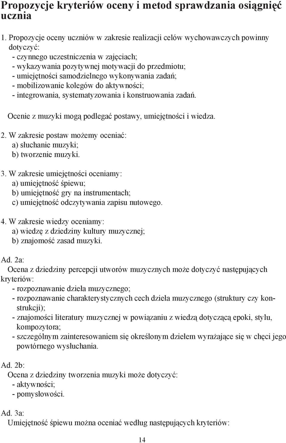 samodzielnego wykonywania zadań; - mobilizowanie kolegów do aktywności; - integrowania, systematyzowania i konstruowania zadań. Ocenie z muzyki mogą podlegać postawy, umiejętności i wiedza. 2.