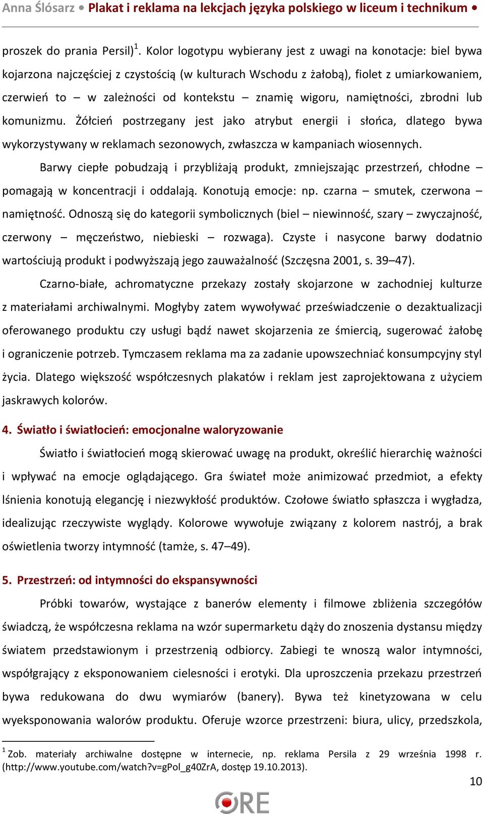 wigoru, namiętności, zbrodni lub komunizmu. Żółcień postrzegany jest jako atrybut energii i słońca, dlatego bywa wykorzystywany w reklamach sezonowych, zwłaszcza w kampaniach wiosennych.