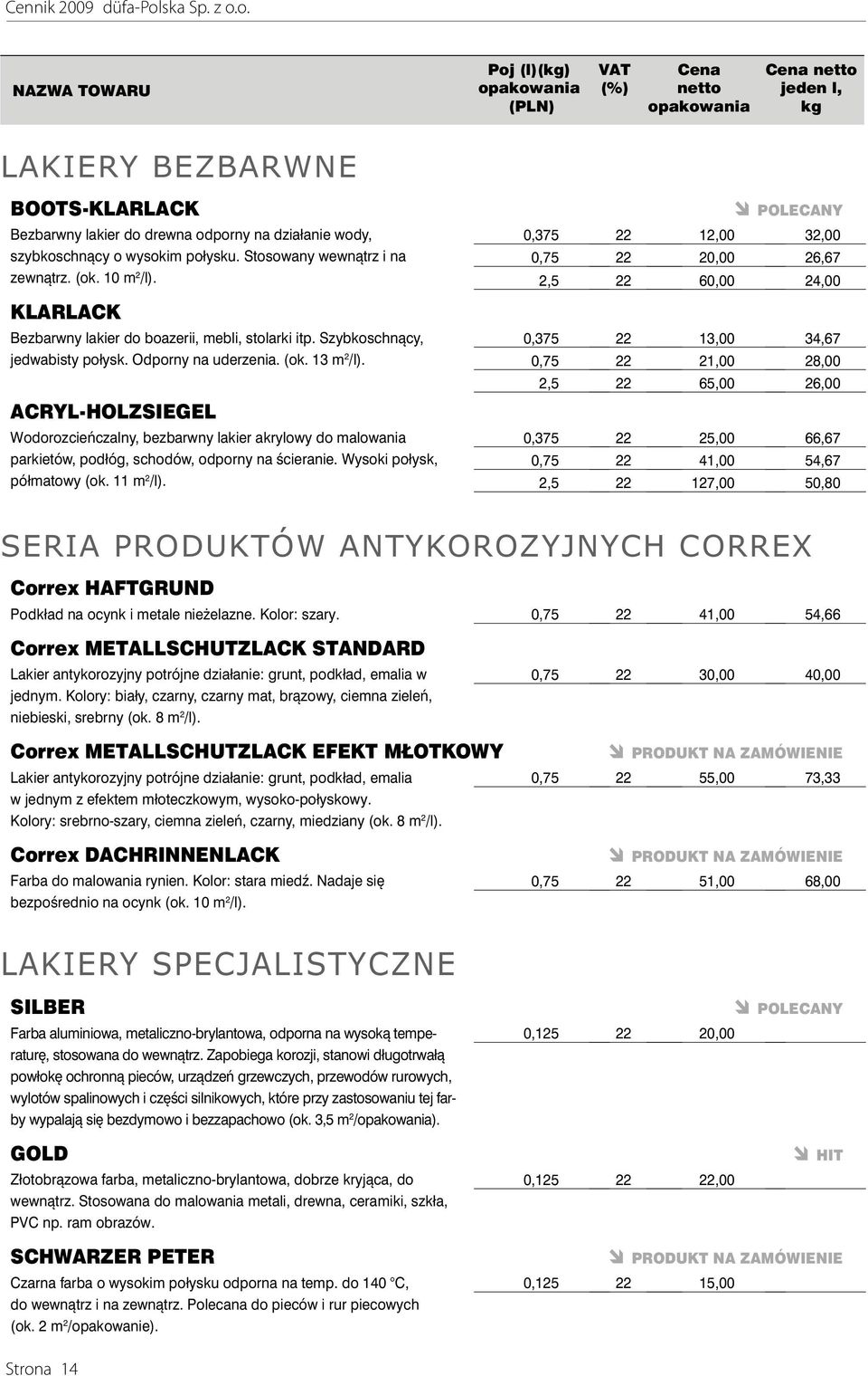 ACRYL-HOLZSIEGEL Wodorozcieńczalny, bezbarwny lakier akrylowy do malowania parkietów, podłóg, schodów, odporny na ścieranie. Wysoki połysk, półmatowy (ok. 11 m 2 /l).