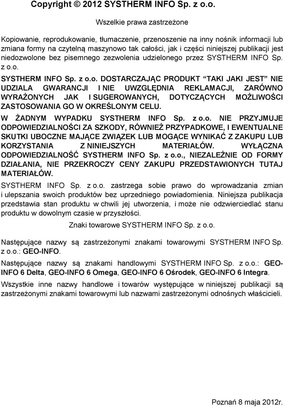 wolone bez pisemnego zezwolenia udzielonego przez SYSTHERM INFO Sp. z o.o. SYSTHERM INFO Sp. z o.o. DOSTARCZAJĄC PRODUKT TAKI JAKI JEST NIE UDZIALA GWARANCJI I NIE UWZGLĘDNIA REKLAMACJI, ZARÓWNO WYRAŻONYCH JAK I SUGEROWANYCH, DOTYCZĄCYCH MOŻLIWOŚCI ZASTOSOWANIA GO W OKREŚLONYM CELU.