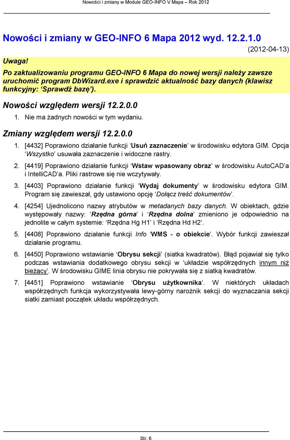 Opcja Wszystko usuwała zaznaczenie i widoczne rastry. 2. [4419] Poprawiono działanie funkcji Wstaw wpasowany obraz w środowisku AutoCAD a i IntelliCAD a. Pliki rastrowe się nie wczytywały. 3.