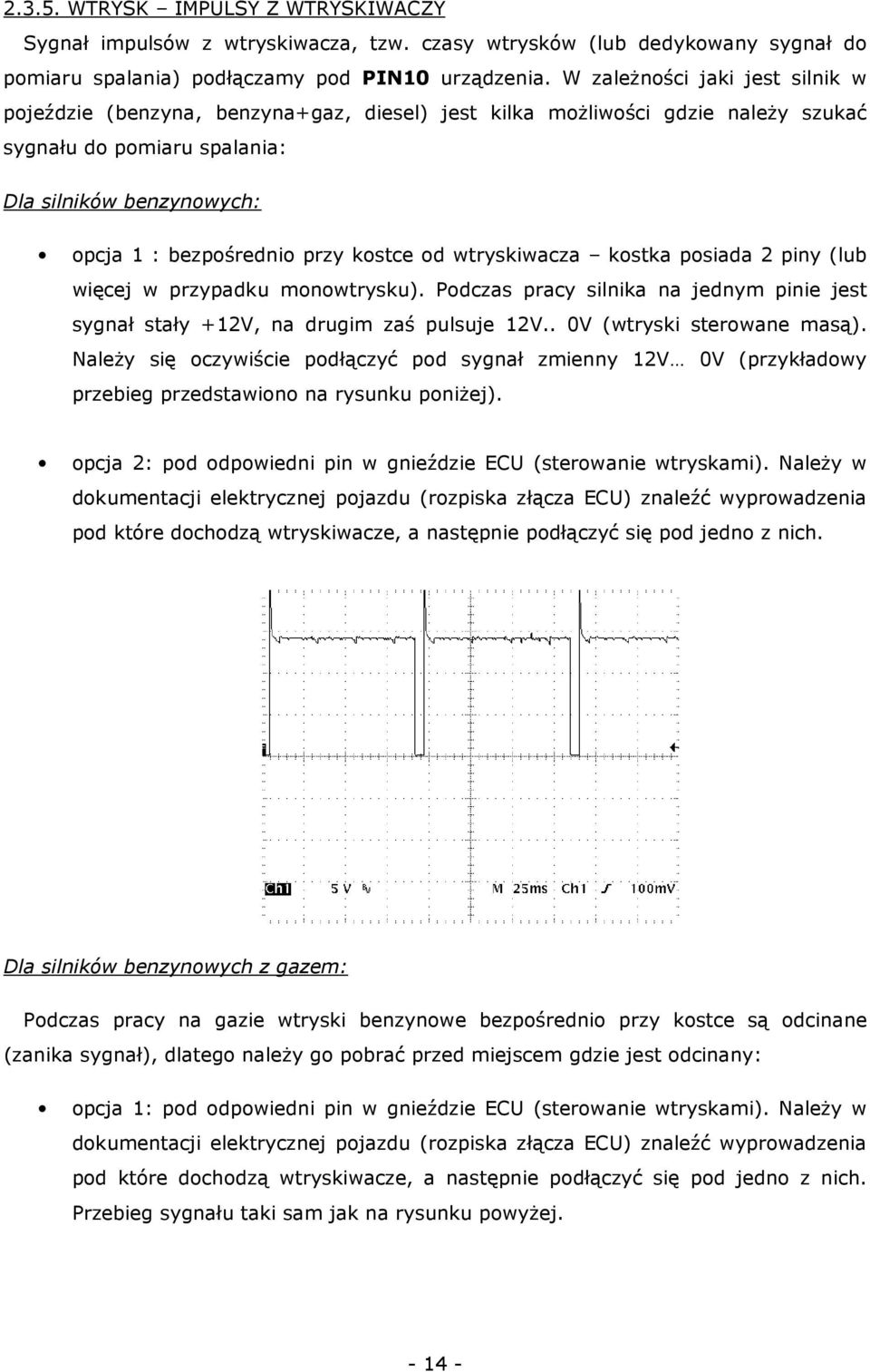 kostce od wtryskiwacza kostka posiada 2 piny (lub więcej w przypadku monowtrysku). Podczas pracy silnika na jednym pinie jest sygnał stały +12V, na drugim zaś pulsuje 12V.. 0V (wtryski sterowane masą).