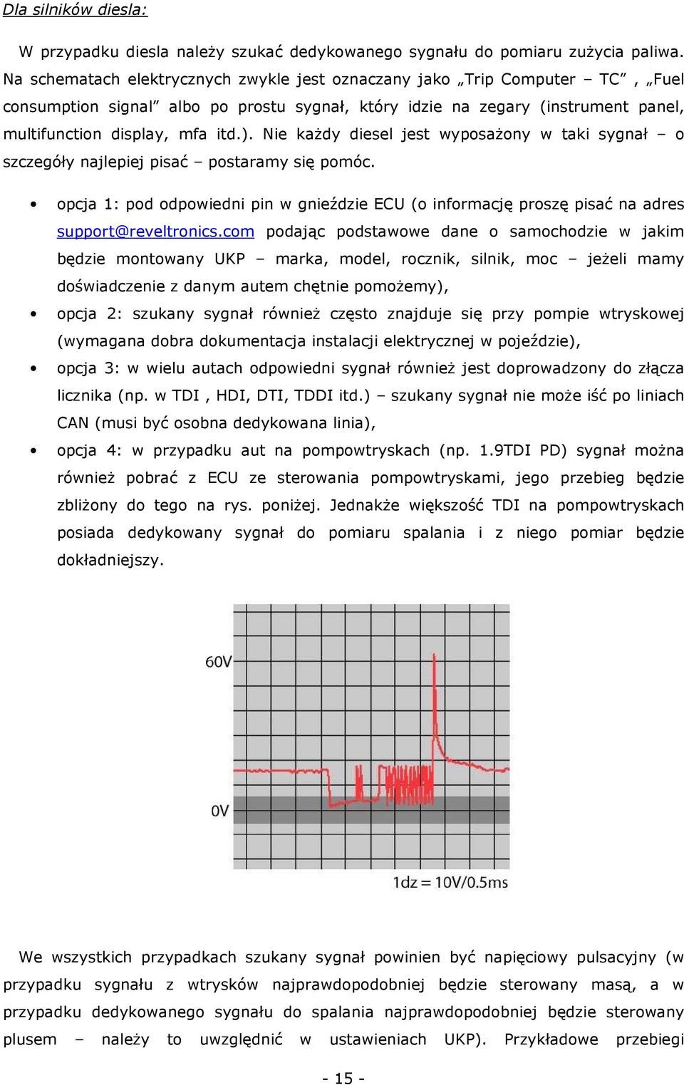 Nie każdy diesel jest wyposażony w taki sygnał o szczegóły najlepiej pisać postaramy się pomóc. opcja 1: pod odpowiedni pin w gnieździe ECU (o informację proszę pisać na adres support@reveltronics.