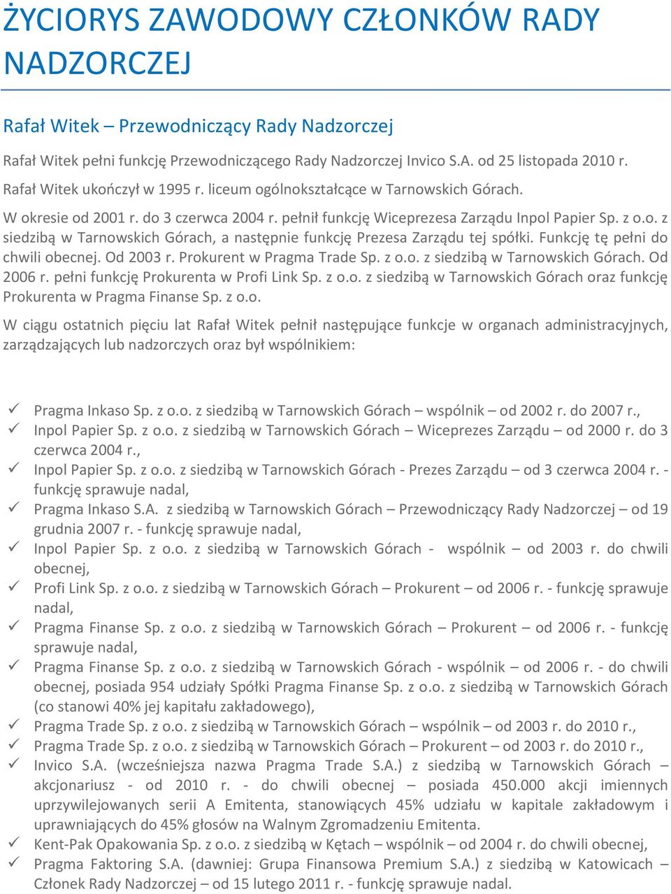 Funkcję tę pełni do chwili obecnej. Od 2003 r. Prokurent w Pragma Trade Sp. z o.o. z siedzibą w Tarnowskich Górach. Od 2006 r. pełni funkcję Prokurenta w Profi Link Sp. z o.o. z siedzibą w Tarnowskich Górach oraz funkcję Prokurenta w Pragma Finanse Sp.