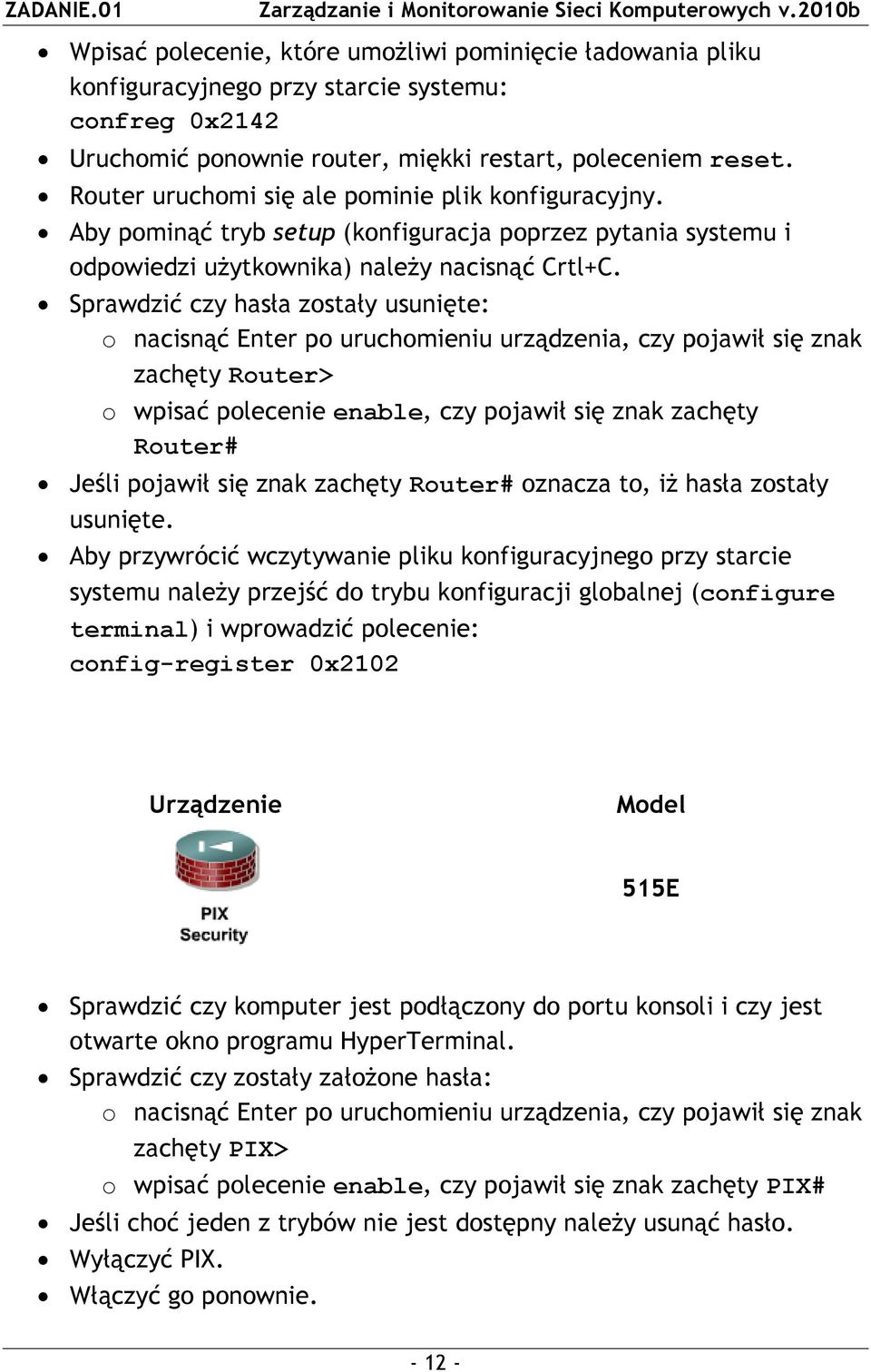 Sprawdzić czy hasła zostały usunięte: o nacisnąć Enter po uruchomieniu urządzenia, czy pojawił się znak zachęty Router> o wpisać polecenie enable, czy pojawił się znak zachęty Router# Jeśli pojawił