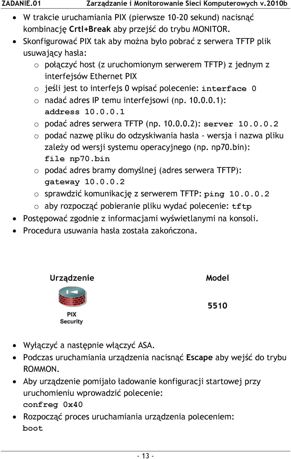 polecenie: interface 0 o nadać adres IP temu interfejsowi (np. 10.0.0.1): address 10.0.0.1 o podać adres serwera TFTP (np. 10.0.0.2): server 10.0.0.2 o podać nazwę pliku do odzyskiwania hasła - wersja i nazwa pliku zależy od wersji systemu operacyjnego (np.