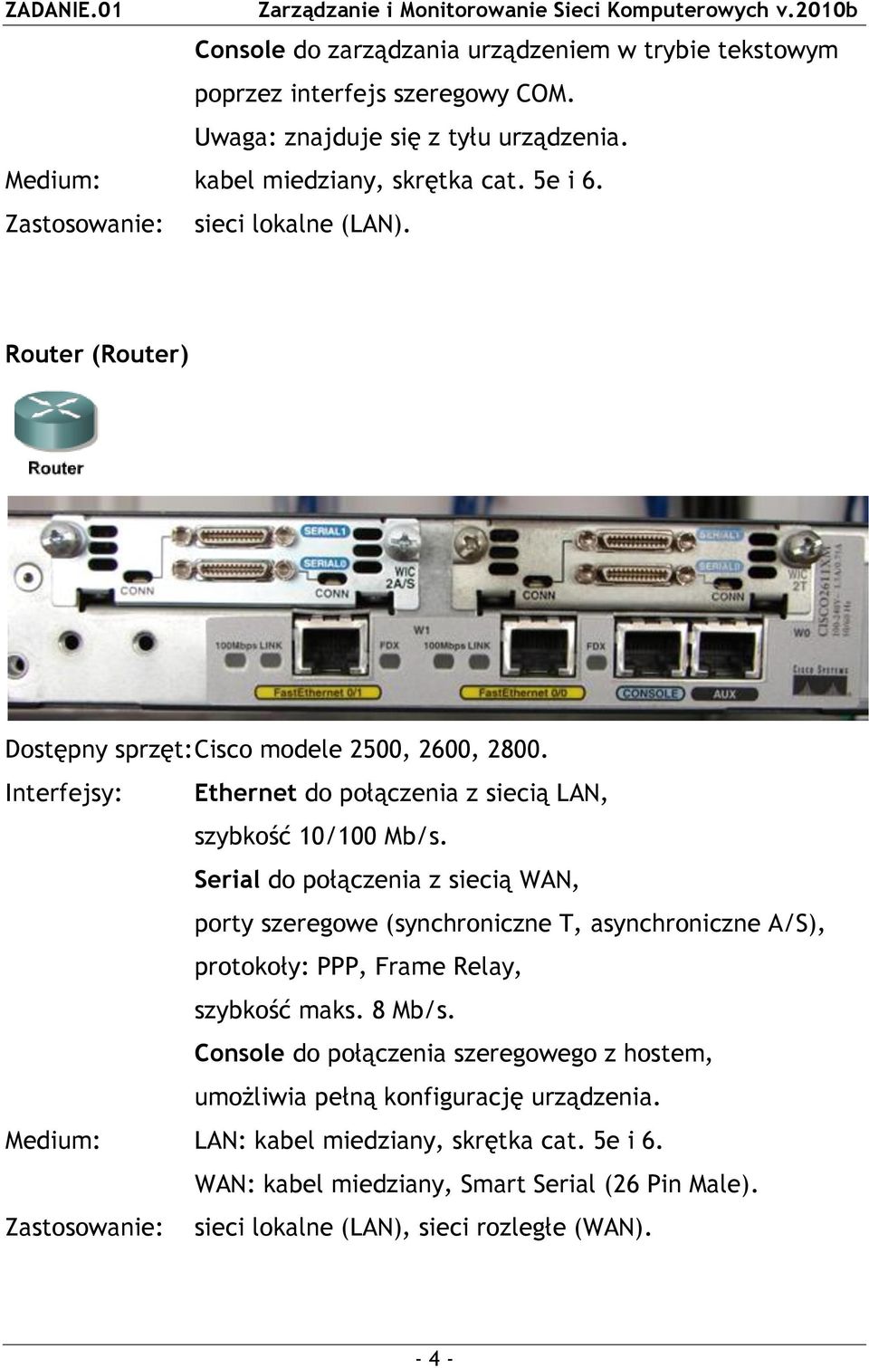 Serial do połączenia z siecią WAN, porty szeregowe (synchroniczne T, asynchroniczne A/S), protokoły: PPP, Frame Relay, szybkość maks. 8 Mb/s.