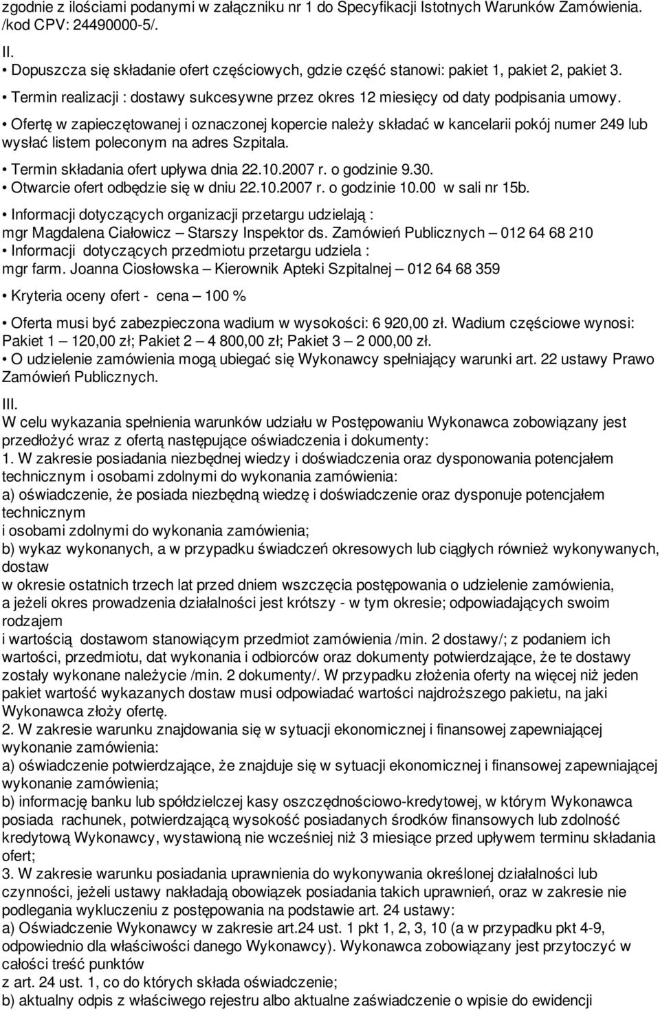 Ofertę w zapieczętowanej i oznaczonej kopercie należy składać w kancelarii pokój numer 249 lub wysłać listem poleconym na adres Szpitala. Termin składania ofert upływa dnia 22.10.2007 r. o godzinie 9.