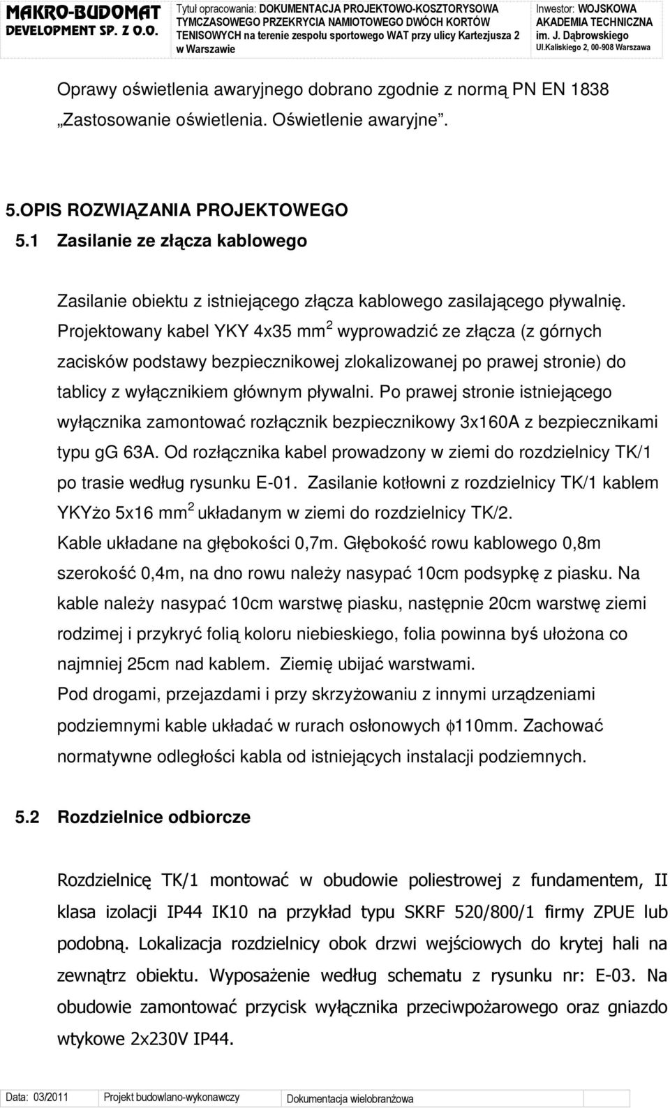 Projektowany kabel YKY 4x35 mm 2 wyprowadzić ze złącza (z górnych zacisków podstawy bezpiecznikowej zlokalizowanej po prawej stronie) do tablicy z wyłącznikiem głównym pływalni.