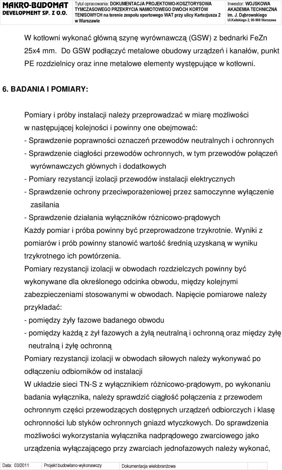 BADANIA I POMIARY: Pomiary i próby instalacji naleŝy przeprowadzać w miarę moŝliwości w następującej kolejności i powinny one obejmować: - Sprawdzenie poprawności oznaczeń przewodów neutralnych i
