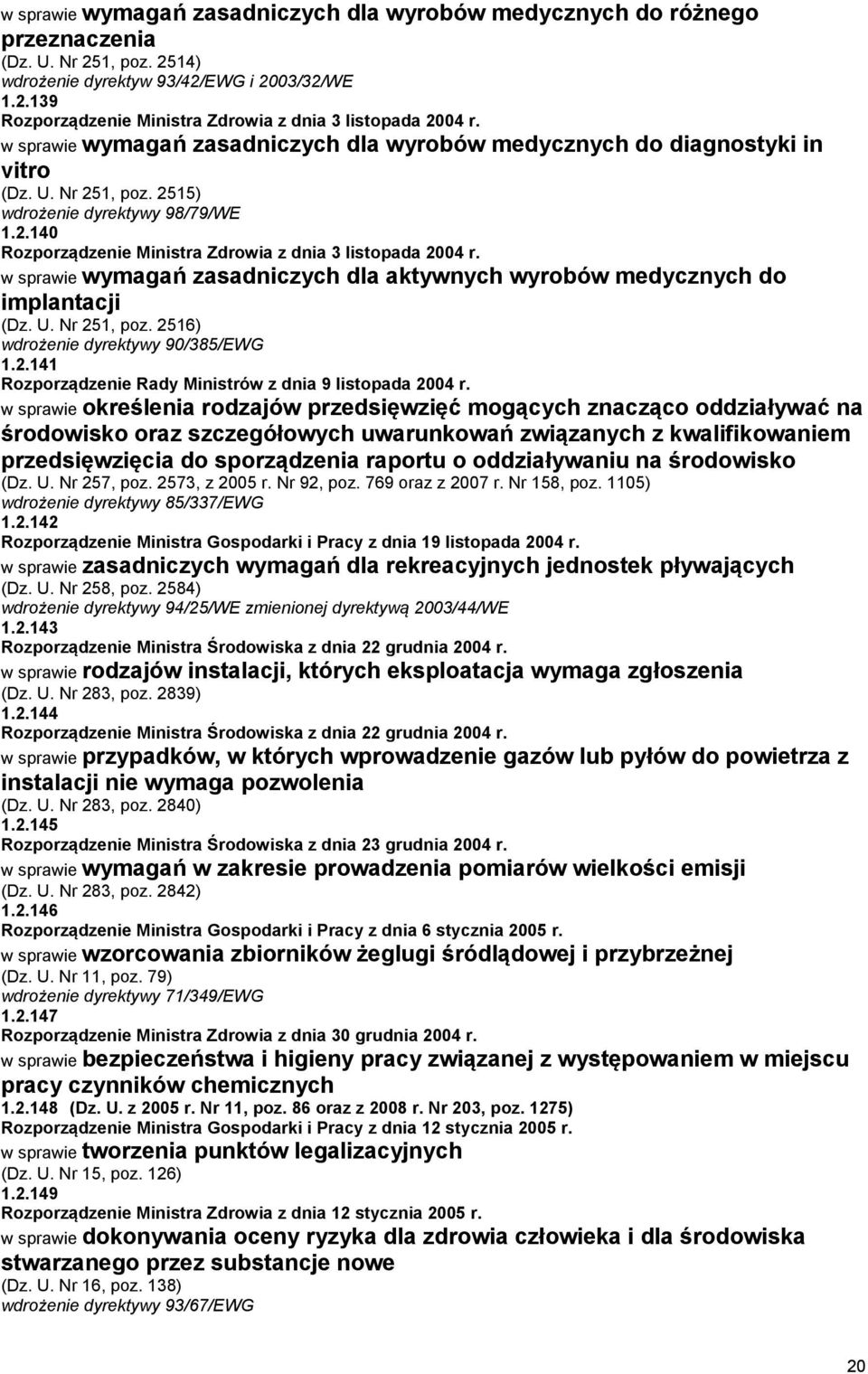 w sprawie wymagań zasadniczych dla aktywnych wyrobów medycznych do implantacji (Dz. U. Nr 251, poz. 2516) wdrożenie dyrektywy 90/385/EWG 1.2.141 Rozporządzenie Rady Ministrów z dnia 9 listopada 2004 r.