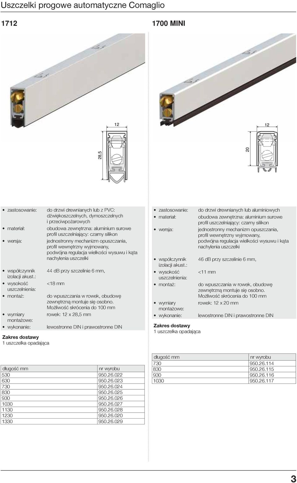 uszczelniający: czarny silikon jednostronny mechanizm opuszczania, profi l wewnętrzny wyjmowany, podwójna regulacja wielkości wysuwu i kąta nachylenia uszczelki 44 db przy szczelinie 6 mm, <18 mm do