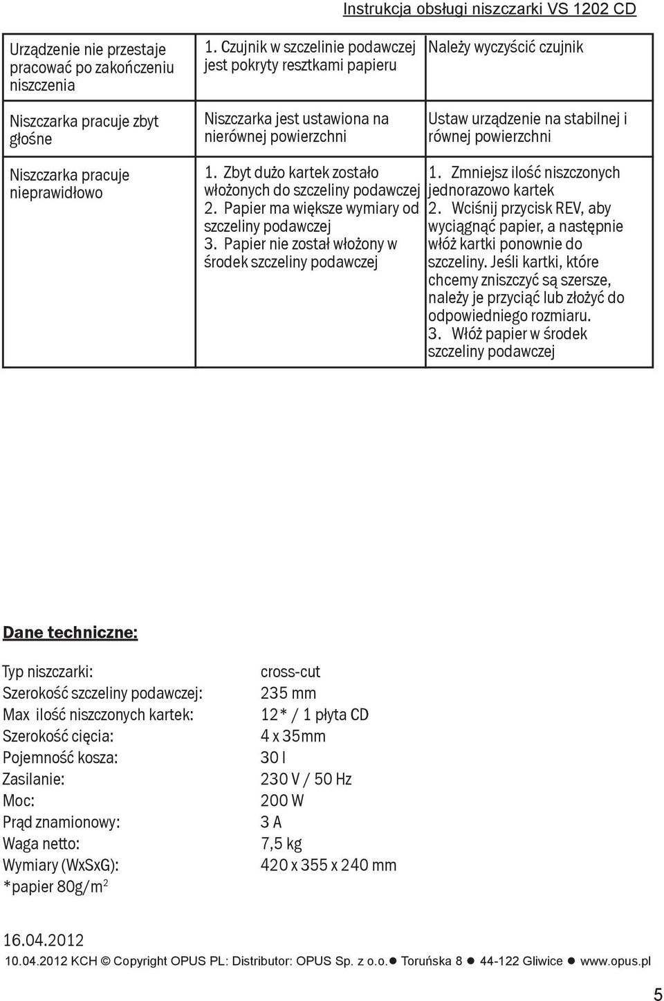pracuje nieprawidłowo 1. Zbyt dużo kartek zostało włożonych do szczeliny podawczej 2. Papier ma większe wymiary od szczeliny podawczej 3. Papier nie został włożony w środek szczeliny podawczej 1.