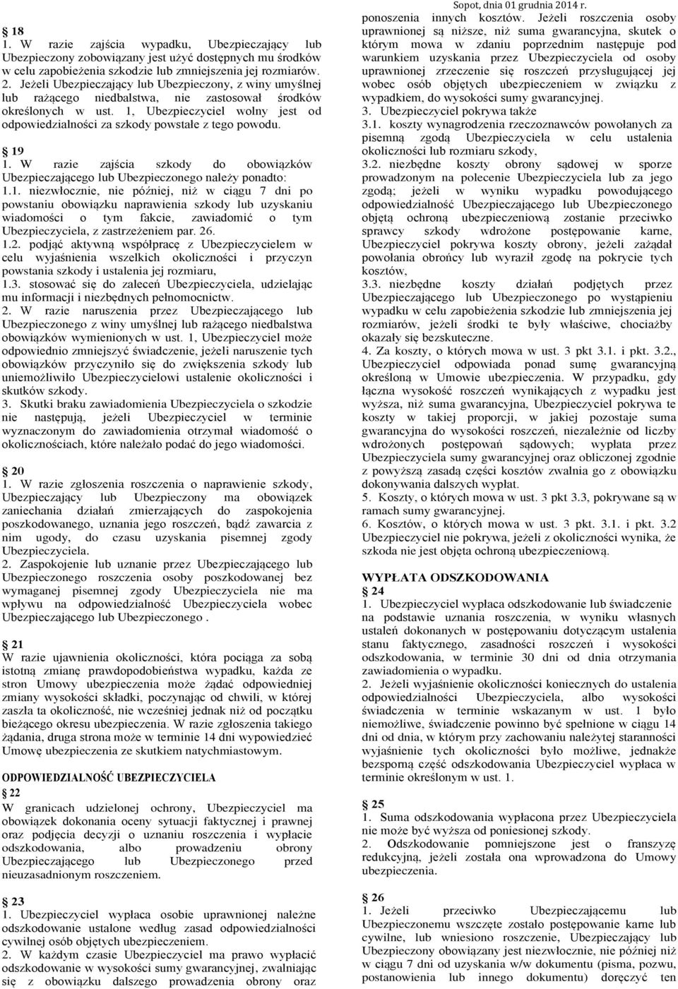 1, Ubezpieczyciel wolny jest od odpowiedzialności za szkody powstałe z tego powodu. 19 1. W razie zajścia szkody do obowiązków Ubezpieczającego lub Ubezpieczonego należy ponadto: 1.1. niezwłocznie, nie później, niż w ciągu 7 dni po powstaniu obowiązku naprawienia szkody lub uzyskaniu wiadomości o tym fakcie, zawiadomić o tym Ubezpieczyciela, z zastrzeżeniem par.