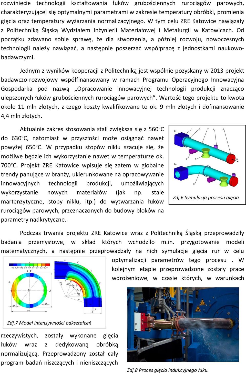 Od początku zdawano sobie sprawę, że dla stworzenia, a później rozwoju, nowoczesnych technologii należy nawiązać, a następnie poszerzać współpracę z jednostkami naukowobadawczymi.