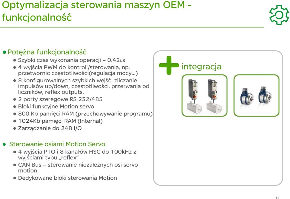 2 porty szeregowe RS 232/485 Bloki funkcyjne Motion servo 800 Kb pamięci RAM (przechowywanie programu) 1024Kb pamięci RAM (Internal) Zarządzanie do 248 I/O integracja