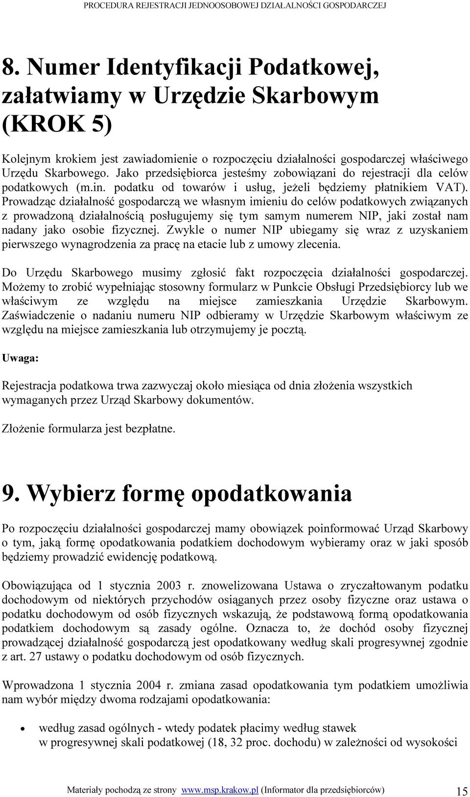 Prowadząc działalność gospodarczą we własnym imieniu do celów podatkowych związanych z prowadzoną działalnością posługujemy się tym samym numerem NIP, jaki został nam nadany jako osobie fizycznej.