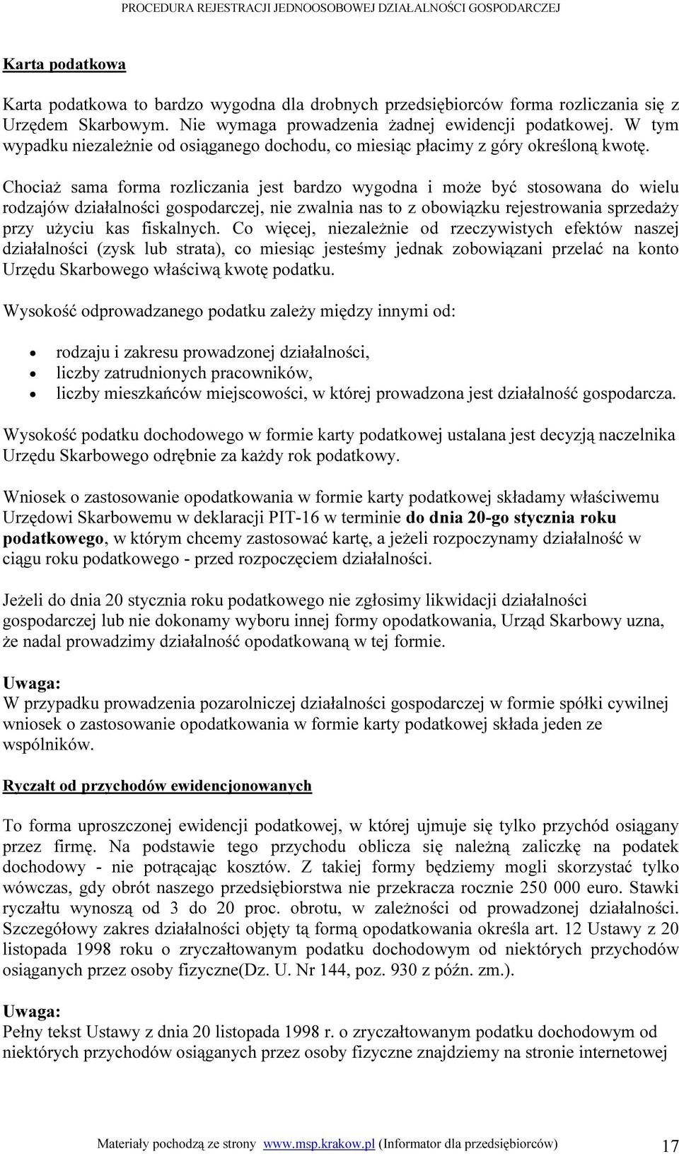 Chociaż sama forma rozliczania jest bardzo wygodna i może być stosowana do wielu rodzajów działalności gospodarczej, nie zwalnia nas to z obowiązku rejestrowania sprzedaży przy użyciu kas fiskalnych.