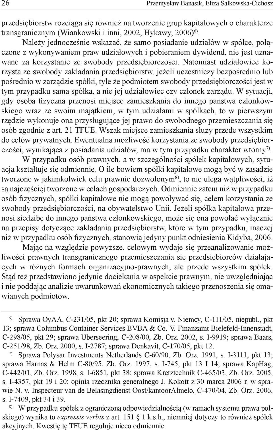 Natomiast udziałowiec korzysta ze swobody zakładania przedsiębiorstw, jeżeli uczestniczy bezpośrednio lub pośrednio w zarządzie spółki, tyle że podmiotem swobody przedsiębiorczości jest w tym