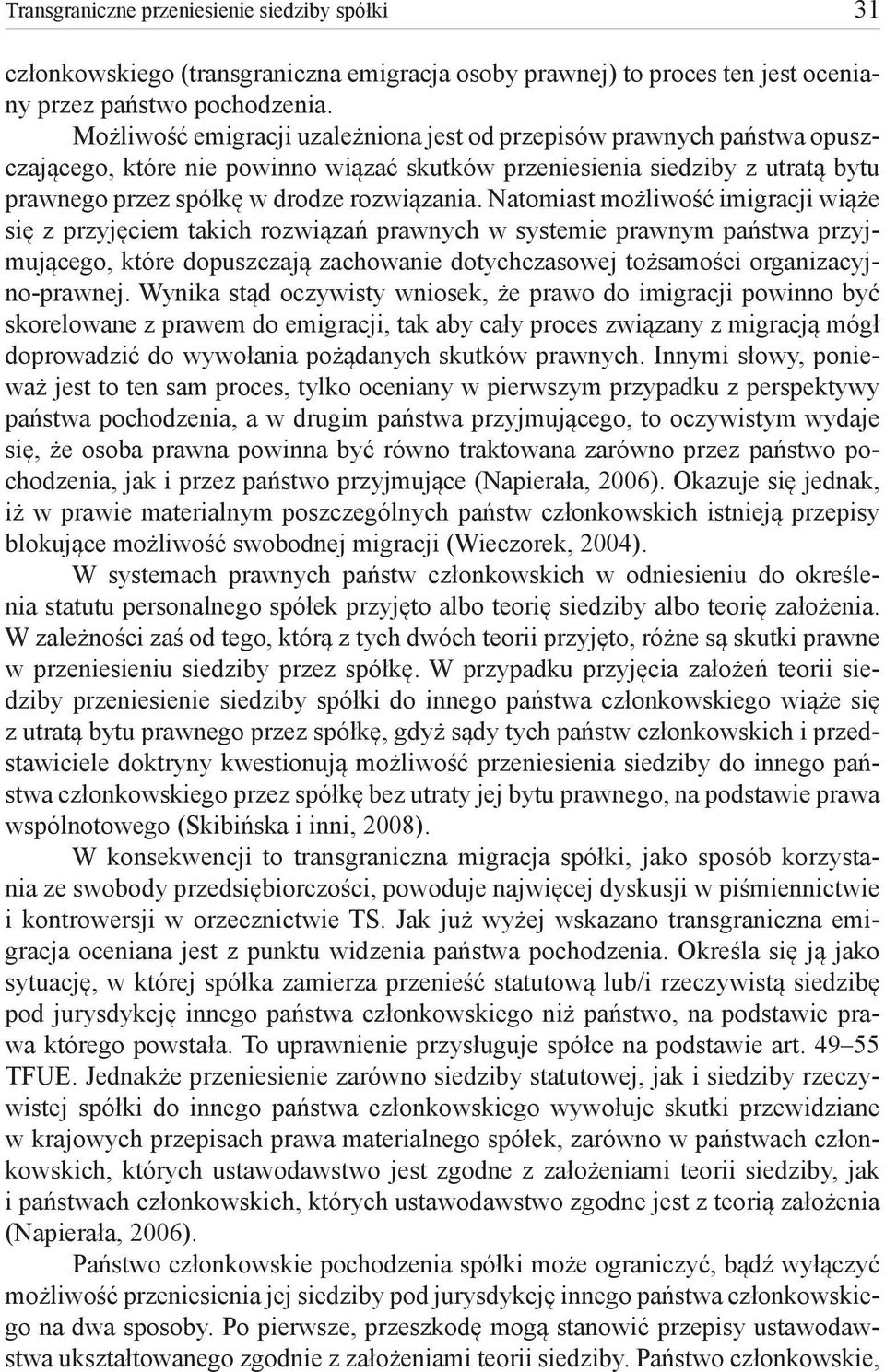 Natomiast możliwość imigracji wiąże się z przyjęciem takich rozwiązań prawnych w systemie prawnym państwa przyjmującego, które dopuszczają zachowanie dotychczasowej tożsamości organizacyjno-prawnej.