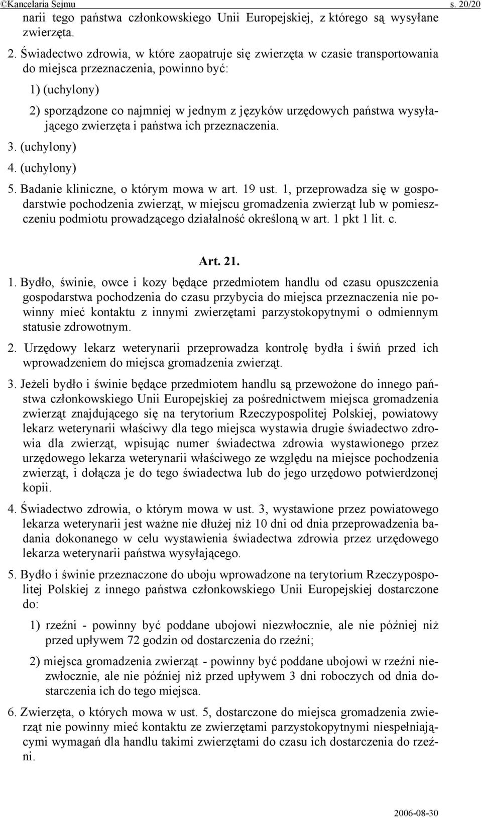 Świadectwo zdrowia, w które zaopatruje się zwierzęta w czasie transportowania do miejsca przeznaczenia, powinno być: 1) (uchylony) 2) sporządzone co najmniej w jednym z języków urzędowych państwa