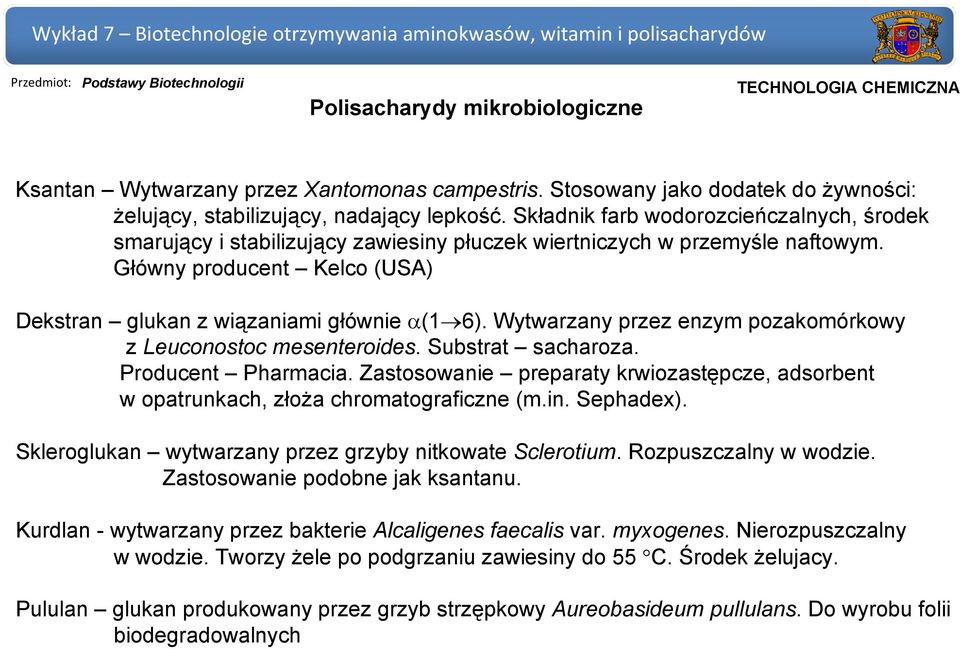 Wytwarzany przez enzym pozakomórkowy z Leuconostoc mesenteroides. Substrat sacharoza. Producent Pharmacia. Zastosowanie preparaty krwiozastępcze, adsorbent w opatrunkach, złoża chromatograficzne (m.