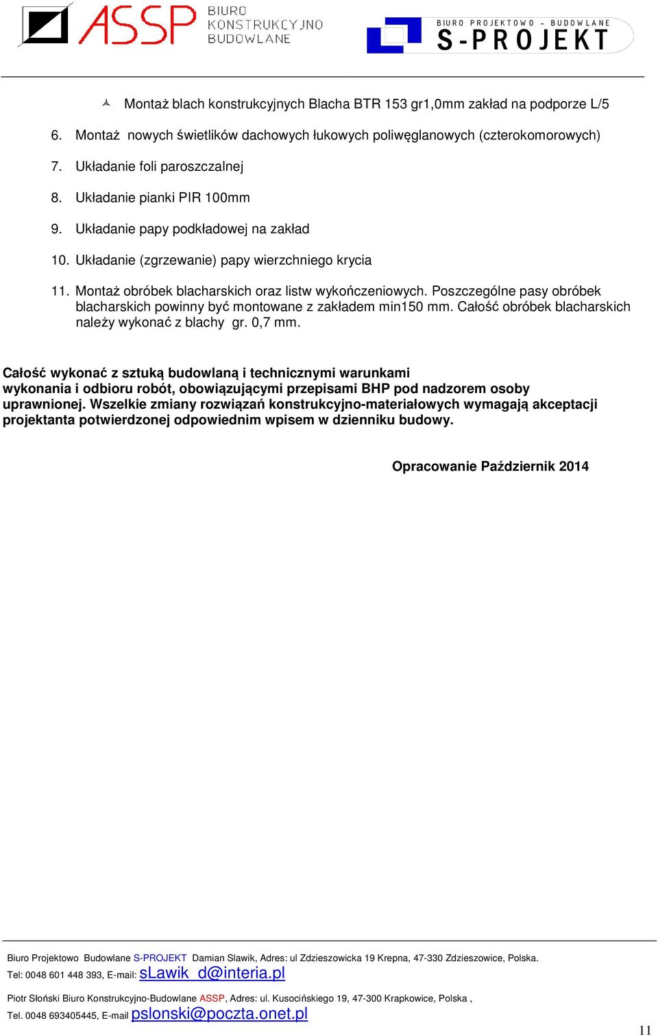 Poszczególne pasy obróbek blacharskich powinny być montowane z zakładem min150 mm. Całość obróbek blacharskich należy wykonać z blachy gr. 0,7 mm.
