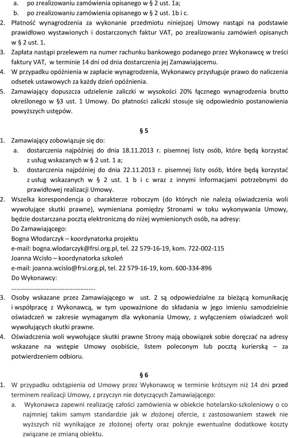 ust. 1b i c. 2. Płatność wynagrodzenia za wykonanie przedmiotu niniejszej Umowy nastąpi na podstawie prawidłowo wystawionych i dostarczonych faktur VAT, po zrealizowaniu zamówień opisanych w 2 ust. 1. 3.